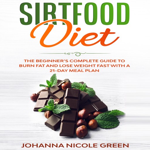 Sirtfood Diet: The Beginner’s Complete Guide to Burn Fat and Lose Weight Fast with a 21-Day Meal Plan, Johanna Nicole Green