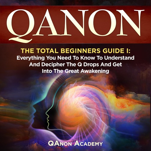 QAnon: The Total Beginners Guide I: Everything You Need To Know To Understand And Decipher The Q Drops And Get Into The Great Awakening, QAnon Academy