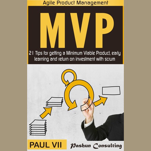 Minimum Viable Product with Scrum: 21 Tips for Getting an MVP, Early Learning and Return on Investment with Scrum, Paul VII