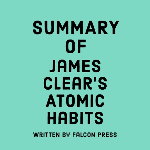 Summary of James Clear's Atomic Habits, Falcon Press