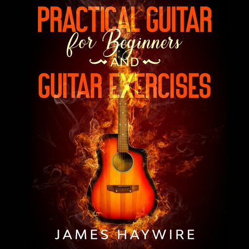 Practical Guitar For Beginners And Guitar Exercises, James Haywire