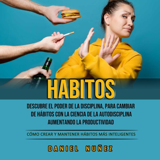 Habitos: Descubre El Poder De La Disciplina, Para Cambiar De Hábitos Con La Ciencia De La Autodisciplina, Aumentando La Productividad (Cómo Crear Y Mantener Hábitos Más Inteligentes), Daniel Nuñez