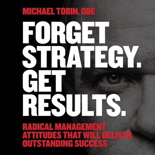 Forget Strategy. Get Results., Michael Tobin