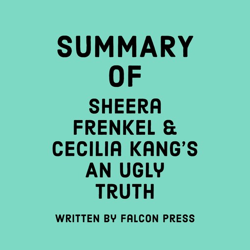Summary of Sheera Frenkel and Cecilia Kang’s An Ugly Truth, Falcon Press
