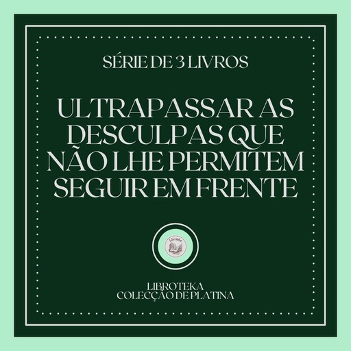 ULTRAPASSAR AS DESCULPAS QUE NÃO LHE PERMITEM SEGUIR EM FRENTE (SÉRIE DE 3 LIVROS), LIBROTEKA