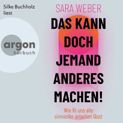 Das kann doch jemand anderes machen! - Wie KI uns alle sinnvoller arbeiten lässt (Ungekürzte Lesung), Sara Weber