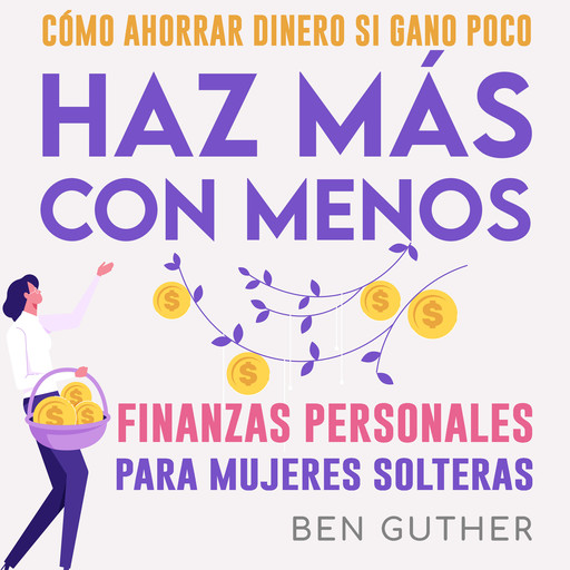 Finanzas Personales para Mujeres Solteras Cómo Ahorrar Dinero si Gano Poco Haz Más con Menos, Ben Guther