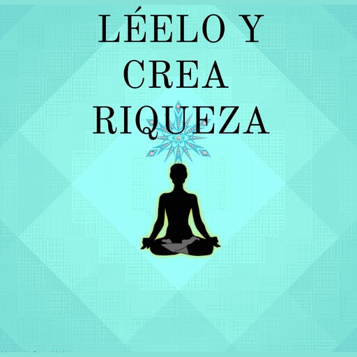 Léelo y Crea Riqueza. Cambie su mentalidad y Cree Riqueza en 21 días, Mentes Iluminadas