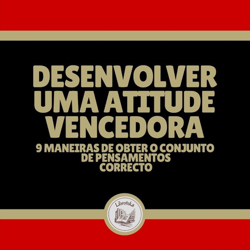 Desenvolver uma Atitude Vencedora: 9 Maneiras de obter o conjunto de pensamentos correcto, LIBROTEKA