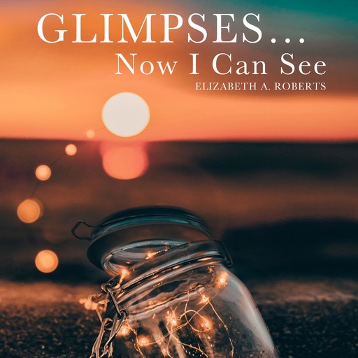 Glimpses... Now I Can See, Elizabeth Roberts