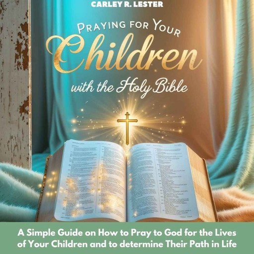 Praying for Your Children with the Holy Bible, Carley R. Lester