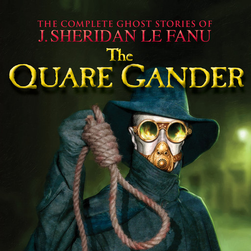 The Quare Gander - The Complete Ghost Stories of J. Sheridan Le Fanu, Vol. (Unabridged), Joseph Sheridan Le Fanu