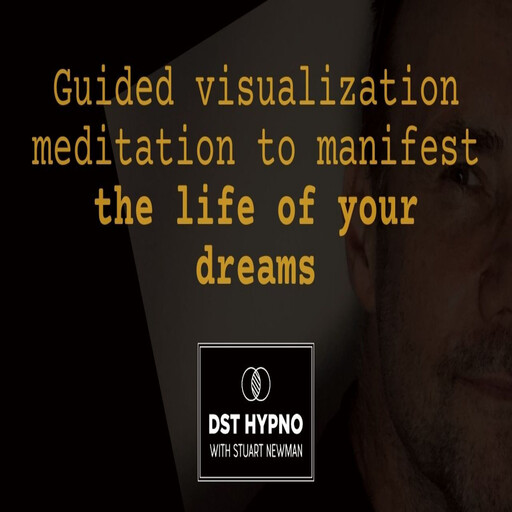 Guided visualization meditation to manifest the life of your dreams - A guided meditation - DST Hypno with Stu Newman, Stuart Newman