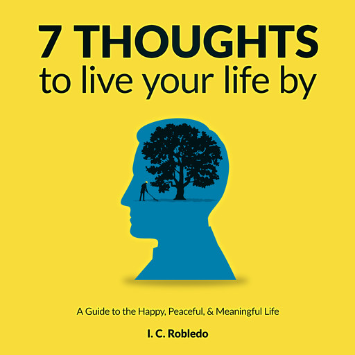 7 Thoughts to Live Your Life By, I.C. Robledo