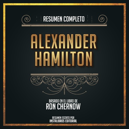 Resumen Completo: Alexander Hamilton - Basado En El Libro de Ron Chernow, Instalibros Editorial