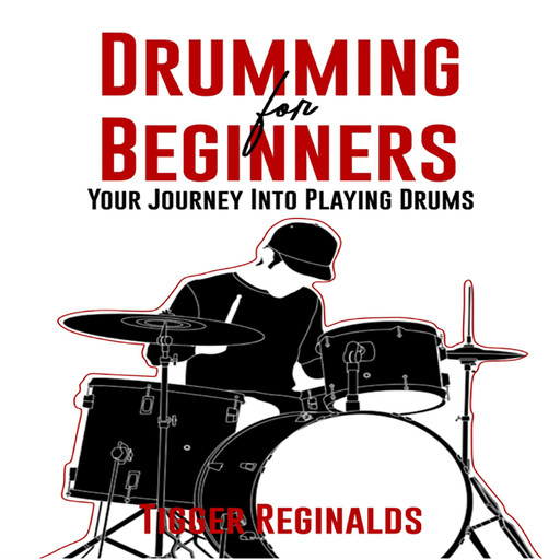 Drumming for Beginners - Your Journey Into Playing Drums, Tigger Reginalds