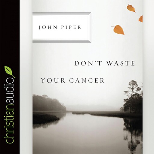 Don't Waste Your Cancer, John Piper