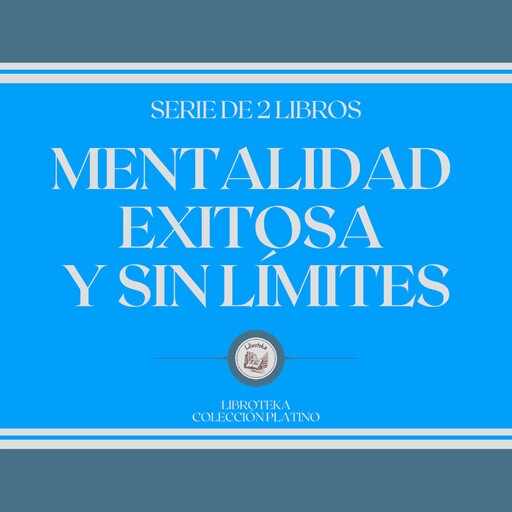 Mentalidad Exitosa y sin Límites (Serie de 2 Libros), LIBROTEKA