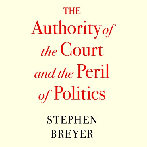 The Authority of the Court and the Peril of Politics, Stephen Breyer