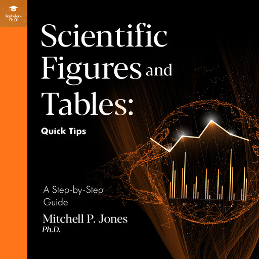 Scientific Figures and Tables: Quick Tips, Mitchell P. Jones Ph.D.