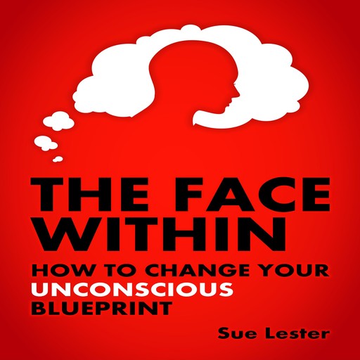 The Face Within - How To Change Your Unconscious Blueprint, Sue Lester
