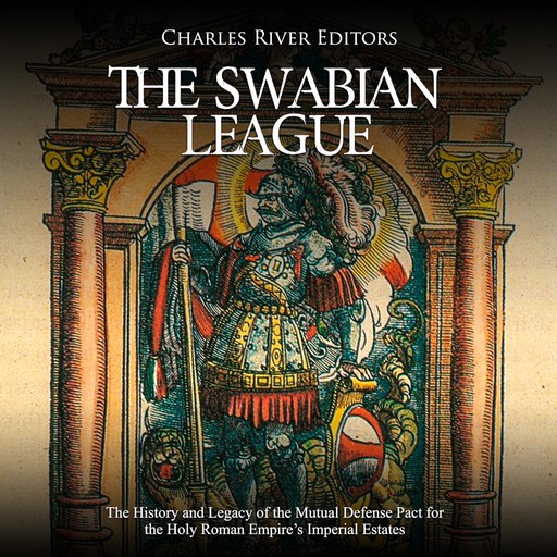 The Swabian League: The History and Legacy of the Mutual Defense Pact for the Holy Roman Empire’s Imperial Estates, Charles Editors