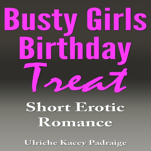 Busty Girls Birthday Treat: Short Erotic Romance, Ulriche Kacey Padraige