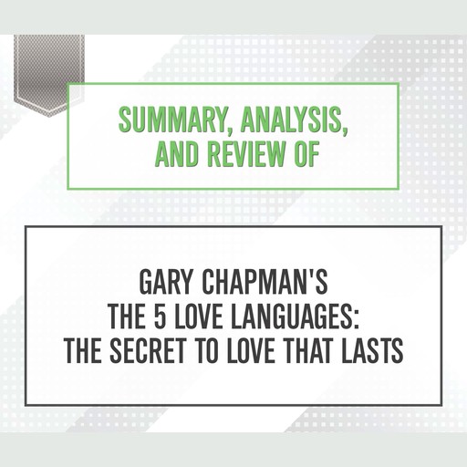 Summary, Analysis, and Review of Gary Chapman's 'The 5 Love Languages: The Secret to Love that Lasts', Start Publishing Notes