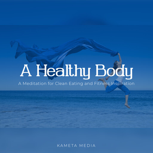 A Healthy Body: A Meditation for Clean Eating and Fitness Inspiration, Kameta Media