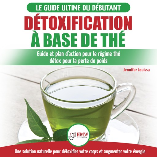 Détoxification à Base de Thé: Guide du débutant des antioxydants verts naturelle pour détoxifier votre corps - Augmenter votre énergie et perder du poids (Français / Tea Detox Diet French Book), Jennifer Louissa