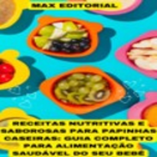 Receitas Nutritivas e Saborosas para Papinhas Caseiras, Max Editorial