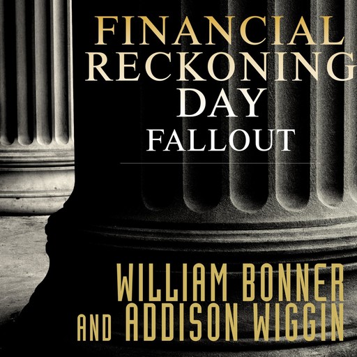 Financial Reckoning Day Fallout, Addison Wiggin, William Bonner