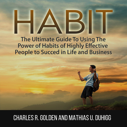 Habit: The Ultimate Guide To Using The Power of Habits of Highly Effective People to Succed in Life and Business, Charles R. Golden, Mathias U. Duhigg