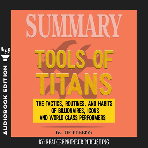 Summary of Tools of Titans: The Tactics, Routines, and Habits of Billionaires, Icons, and World-Class Performers by Timothy Ferriss, Readtrepreneur Publishing