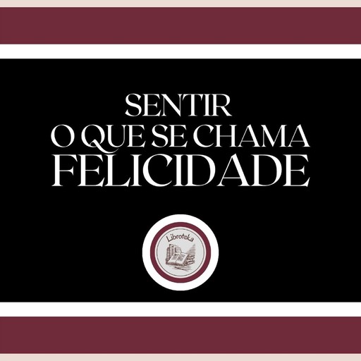 Sentir o que se chama FELICIDADE!, LIBROTEKA