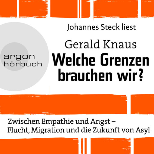 Welche Grenzen brauchen wir? - Zwischen Empathie und Angst - Flucht, Migration und die Zukunft von Asyl (Ungekürzte Lesung), Gerald Knaus