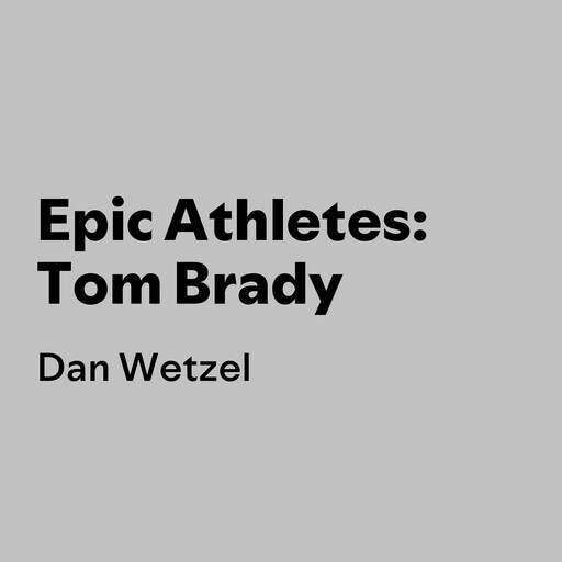 Epic Athletes: Tom Brady, Dan Wetzel