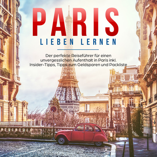 Paris lieben lernen: Der perfekte Reiseführer für einen unvergesslichen Aufenthalt in Paris - inkl. Insider-Tipps, Tipps zum Geldsparen und Packliste, Marie Grapengeter