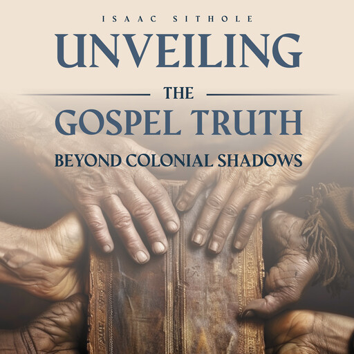 Unveiling The Gospel Truth Beyond Colonial Shadows, Isaac Sithole