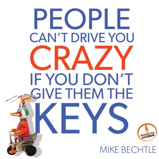 People Can't Drive You Crazy if You Don't Give Them the Keys, Mike Bechtle