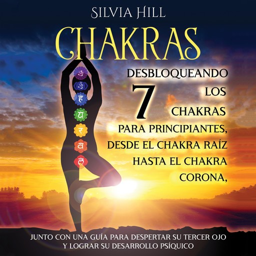 Chakras: Desbloqueando los 7 chakras para principiantes, desde el chakra raíz hasta el chakra corona, junto con una guía para despertar su tercer ojo y lograr su desarrollo psíquico, Silvia Hill