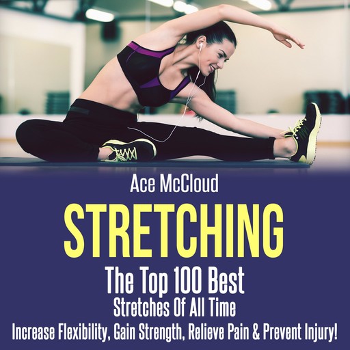 Stretching: The Top 100 Best Stretches Of All Time: Increase Flexibility, Gain Strength, Relieve Pain & Prevent Injury, Ace McCloud