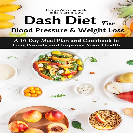Dash Diet for Blood Pressure and Weight Loss: A 10-Day Meal Plan and Cookbook to Loss Pounds and Improve Your Health, Jessica Amy Samuel, Julia Martin Dow