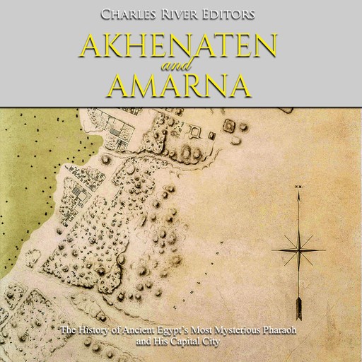 Akhenaten and Amarna: The History of Ancient Egypt’s Most Mysterious Pharaoh and His Capital City, Charles Editors