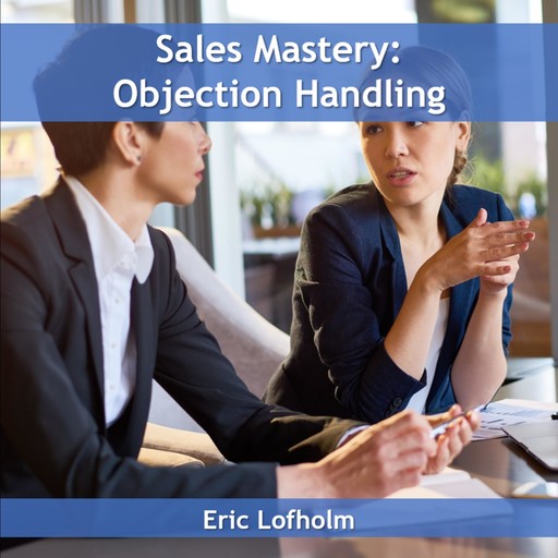 Sales Mastery: Objection Handling, Eric Lofholm