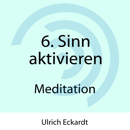 6. Sinn aktivieren - Meditation, Ulrich Eckardt