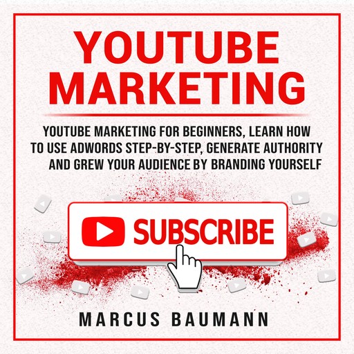 Youtube Marketing: Youtube Marketing For Beginners, Learn How To Use Adwords Step By Step, Generate Authority And Grow Your Audience By Branding Yourself, Marcus Baumann