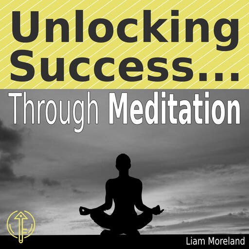 Unlocking Success Through Meditation, Liam Moreland