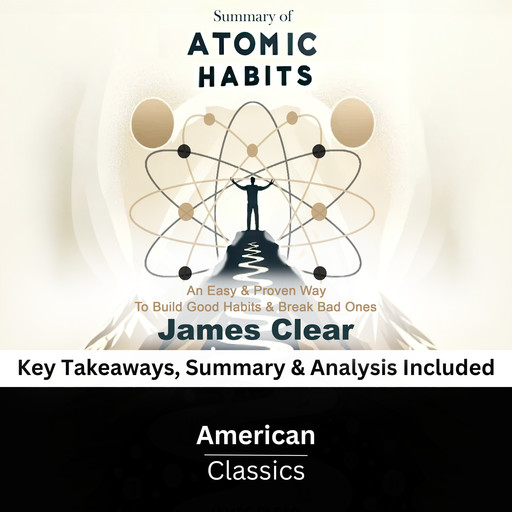 Summary of Atomic Habits: An Easy & Proven Way to Build Good Habits & Break Bad Ones by James Clear, American Classics