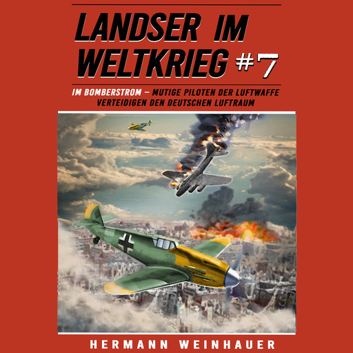 Landser im Weltkrieg 7: Im Bomberstrom – Mutige Piloten der Luftwaffe verteidigen den deutschen Luftraum (Landser im Weltkrieg – Erlebnisberichte in Romanheft-Länge), Hermann Weinhauer